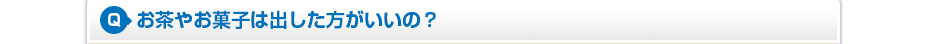お茶やお菓子は出した方がいいの？
