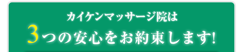 カイケンマッサージ院は3つの安心をお約束します!